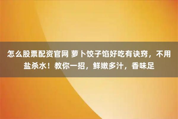 怎么股票配资官网 萝卜饺子馅好吃有诀窍，不用盐杀水！教你一招，鲜嫩多汁，香味足