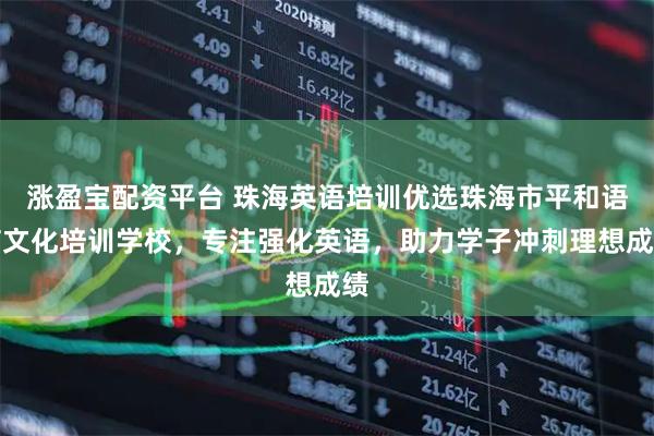 涨盈宝配资平台 珠海英语培训优选珠海市平和语言文化培训学校,专注强化英语,助力学子冲刺理想成绩