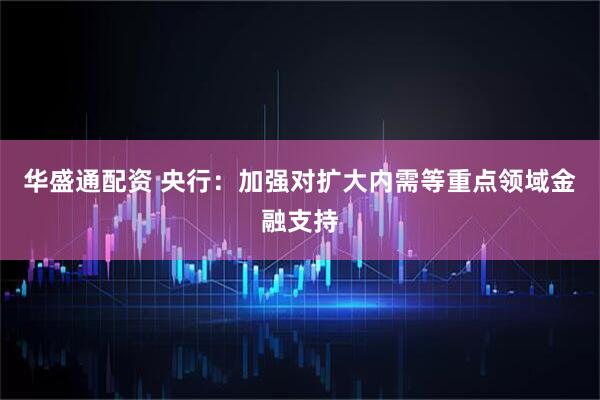 华盛通配资 央行:加强对扩大内需等重点领域金融支持