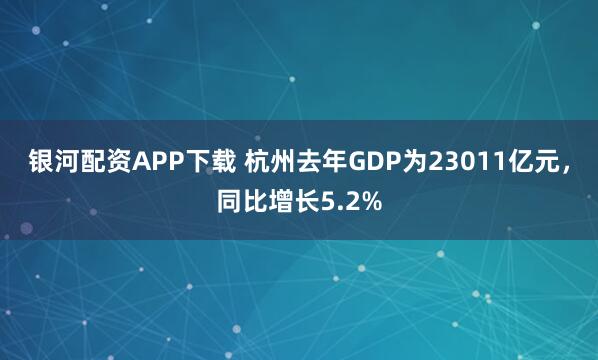 银河配资APP下载 杭州去年GDP为23011亿元，同比增长5.2%
