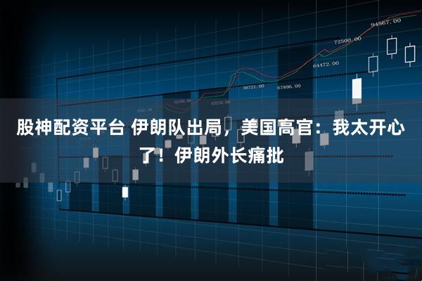 股神配资平台 伊朗队出局，美国高官：我太开心了！伊朗外长痛批